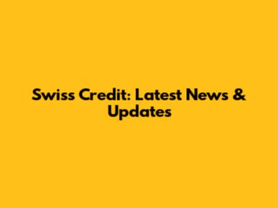 Swiss Credit: Latest News & Updates