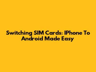 Switching SIM Cards: IPhone To Android Made Easy