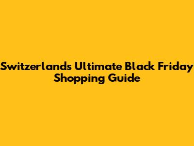 Switzerland's Ultimate Black Friday Shopping Guide