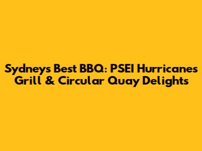 Sydney's Best BBQ: PSEI Hurricane's Grill & Circular Quay Delights