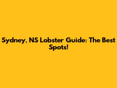 Sydney, NS Lobster Guide: The Best Spots!