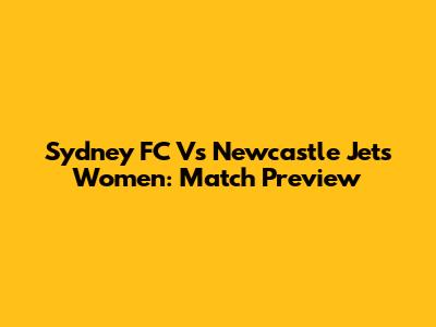 Sydney FC Vs Newcastle Jets Women: Match Preview