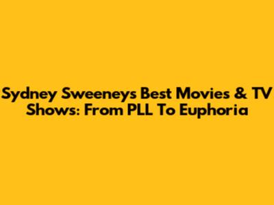 Sydney Sweeney's Best Movies & TV Shows: From PLL To Euphoria