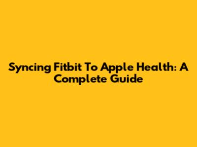 Syncing Fitbit To Apple Health: A Complete Guide