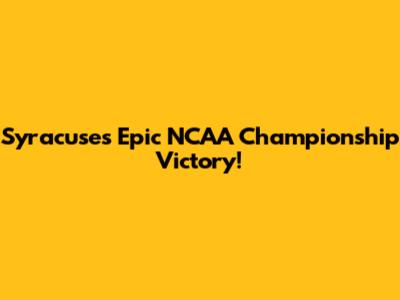Syracuse's Epic NCAA Championship Victory!