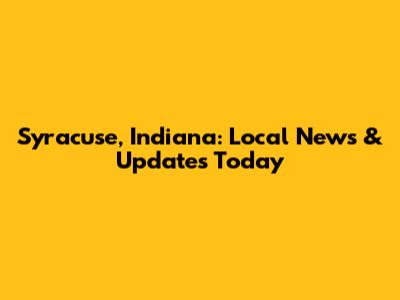Syracuse, Indiana: Local News & Updates Today