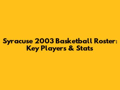 Syracuse 2003 Basketball Roster: Key Players & Stats