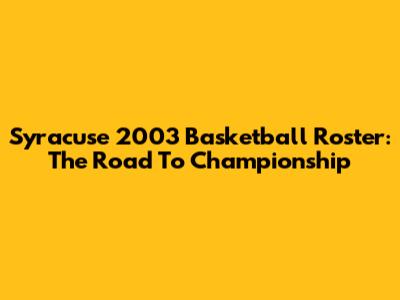 Syracuse 2003 Basketball Roster: The Road To Championship