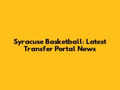 Syracuse Basketball: Latest Transfer Portal News