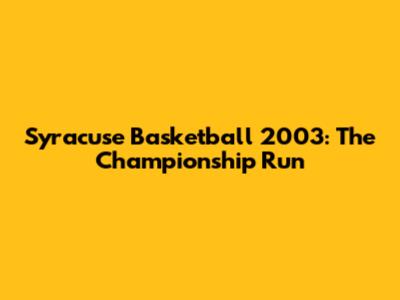 Syracuse Basketball 2003: The Championship Run