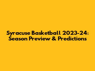 Syracuse Basketball 2023-24: Season Preview & Predictions