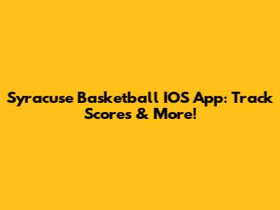 Syracuse Basketball IOS App: Track Scores & More!