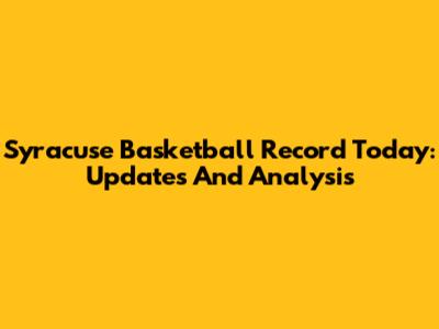Syracuse Basketball Record Today: Updates And Analysis