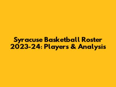 Syracuse Basketball Roster 2023-24: Players & Analysis