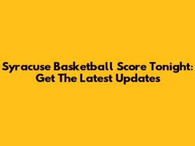 Syracuse Basketball Score Tonight: Get The Latest Updates