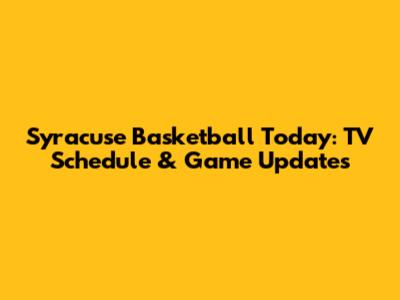Syracuse Basketball Today: TV Schedule & Game Updates