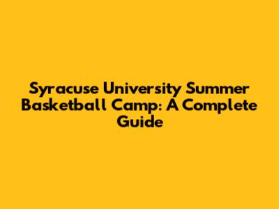 Syracuse University Summer Basketball Camp: A Complete Guide