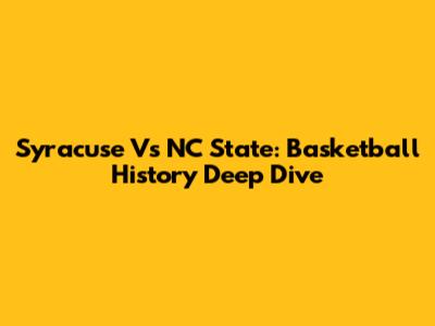 Syracuse Vs NC State: Basketball History Deep Dive