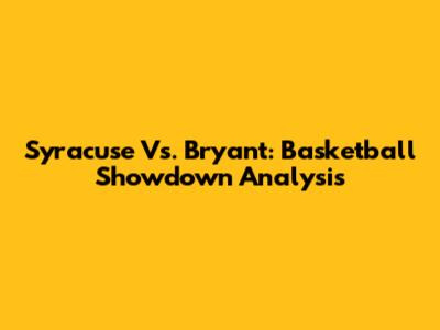 Syracuse Vs. Bryant: Basketball Showdown Analysis