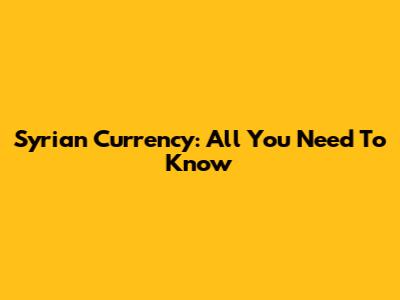 Syrian Currency: All You Need To Know