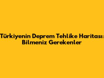 Türkiye'nin Deprem Tehlike Haritası: Bilmeniz Gerekenler