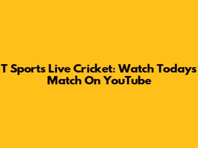 T Sports Live Cricket: Watch Today's Match On YouTube