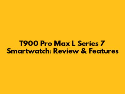 T900 Pro Max L Series 7 Smartwatch: Review & Features