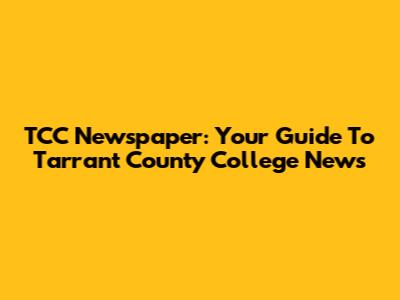 TCC Newspaper: Your Guide To Tarrant County College News