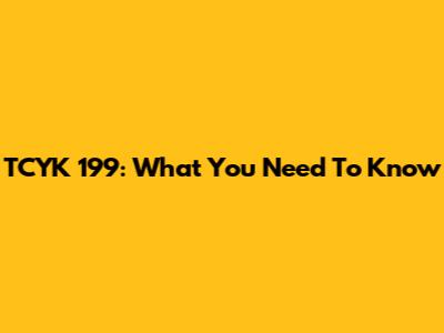 TCYK 199: What You Need To Know