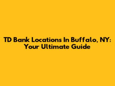TD Bank Locations In Buffalo, NY: Your Ultimate Guide