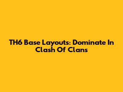 TH6 Base Layouts: Dominate In Clash Of Clans