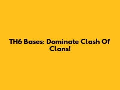 TH6 Bases: Dominate Clash Of Clans!
