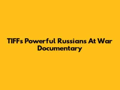 TIFF's Powerful 'Russians At War' Documentary