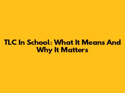 TLC In School: What It Means And Why It Matters