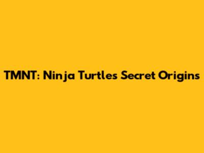 TMNT: Ninja Turtles' Secret Origins