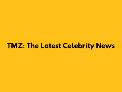 TMZ: The Latest Celebrity News