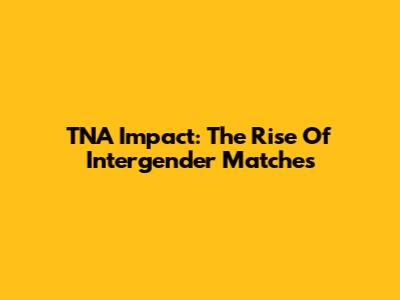 TNA Impact: The Rise Of Intergender Matches