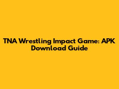 TNA Wrestling Impact Game: APK Download Guide