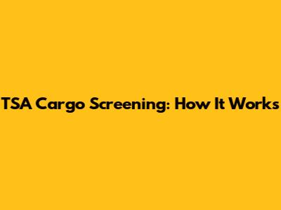 TSA Cargo Screening: How It Works