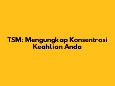 TSM: Mengungkap Konsentrasi Keahlian Anda