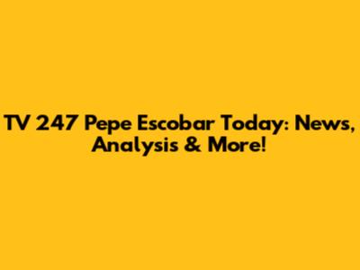 TV 247 Pepe Escobar Today: News, Analysis & More!