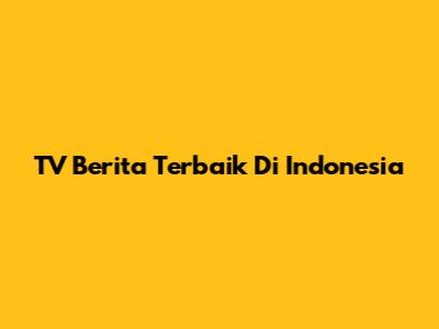 TV Berita Terbaik Di Indonesia