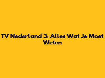 TV Nederland 3: Alles Wat Je Moet Weten