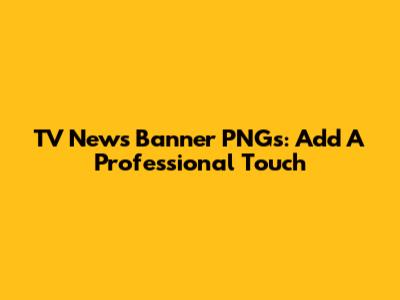 TV News Banner PNGs: Add A Professional Touch