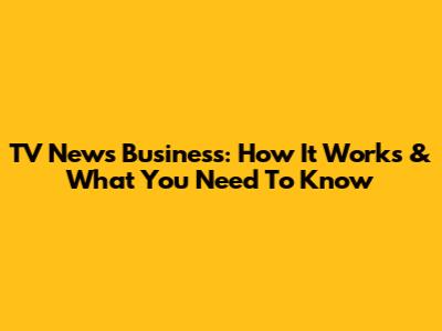 TV News Business: How It Works & What You Need To Know