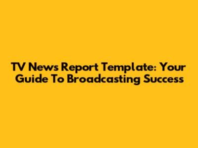 TV News Report Template: Your Guide To Broadcasting Success