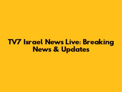 TV7 Israel News Live: Breaking News & Updates