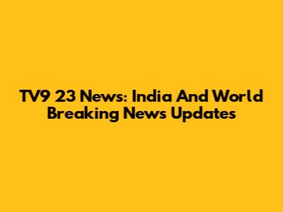 TV9 23 News: India And World Breaking News Updates
