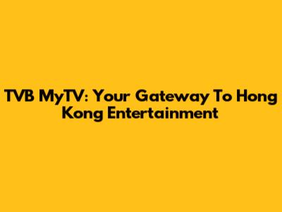 TVB MyTV: Your Gateway To Hong Kong Entertainment