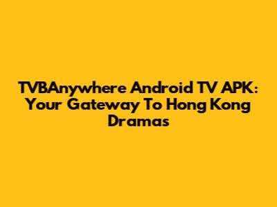 TVBAnywhere Android TV APK: Your Gateway To Hong Kong Dramas